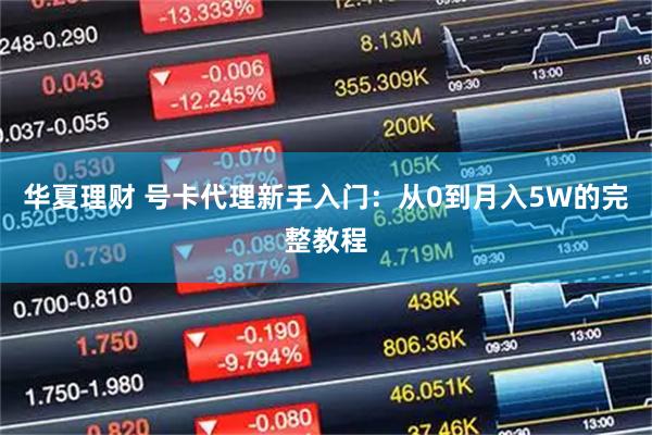 华夏理财 号卡代理新手入门：从0到月入5W的完整教程