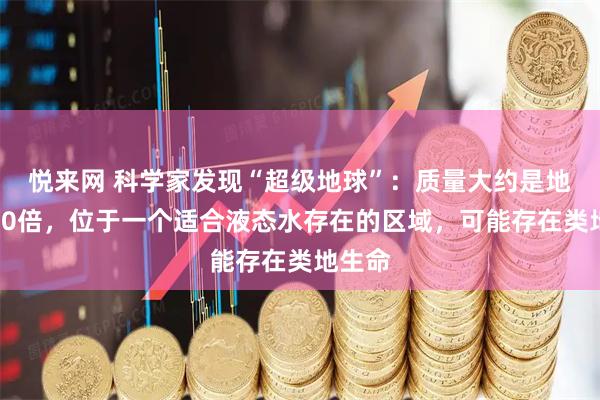悦来网 科学家发现“超级地球”：质量大约是地球的10倍，位于一个适合液态水存在的区域，可能存在类地生命