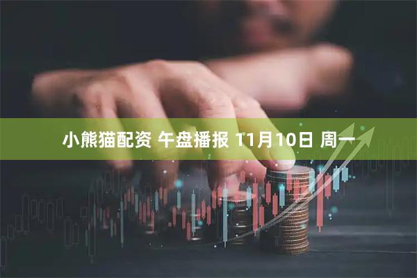 小熊猫配资 午盘播报 11月10日 周一