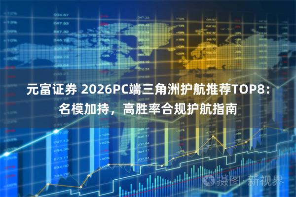 元富证券 2026PC端三角洲护航推荐TOP8：名模加持，高胜率合规护航指南