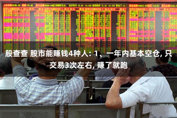 股查查 股市能赚钱4种人: 1、一年内基本空仓, 只交易3次左右, 赚了就跑