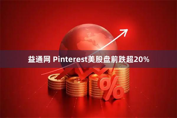 益通网 Pinterest美股盘前跌超20%