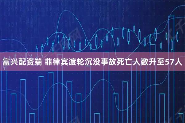 富兴配资端 菲律宾渡轮沉没事故死亡人数升至57人