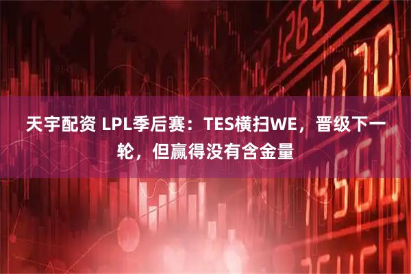 天宇配资 LPL季后赛：TES横扫WE，晋级下一轮，但赢得没有含金量